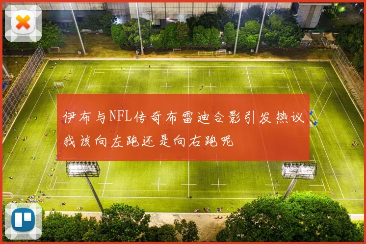 伊布与NFL传奇布雷迪合影引发热议我该向左跑还是向右跑呢