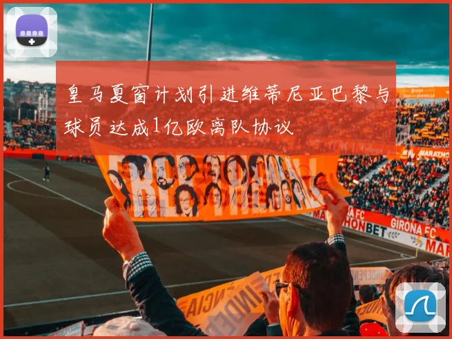 皇马夏窗计划引进维蒂尼亚巴黎与球员达成1亿欧离队协议