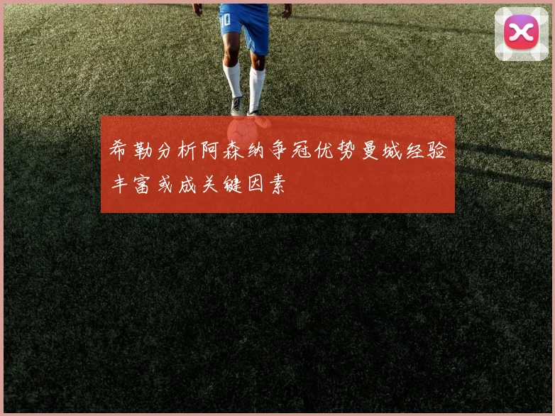 希勒分析阿森纳争冠优势曼城经验丰富或成关键因素