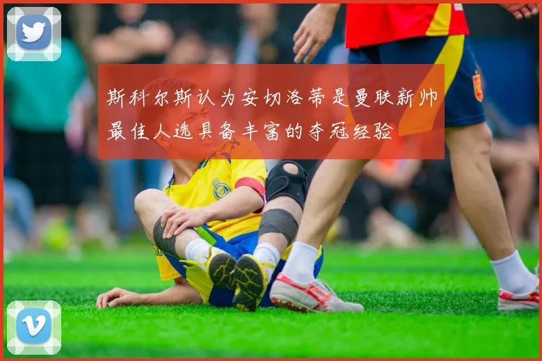 斯科尔斯认为安切洛蒂是曼联新帅最佳人选具备丰富的夺冠经验
