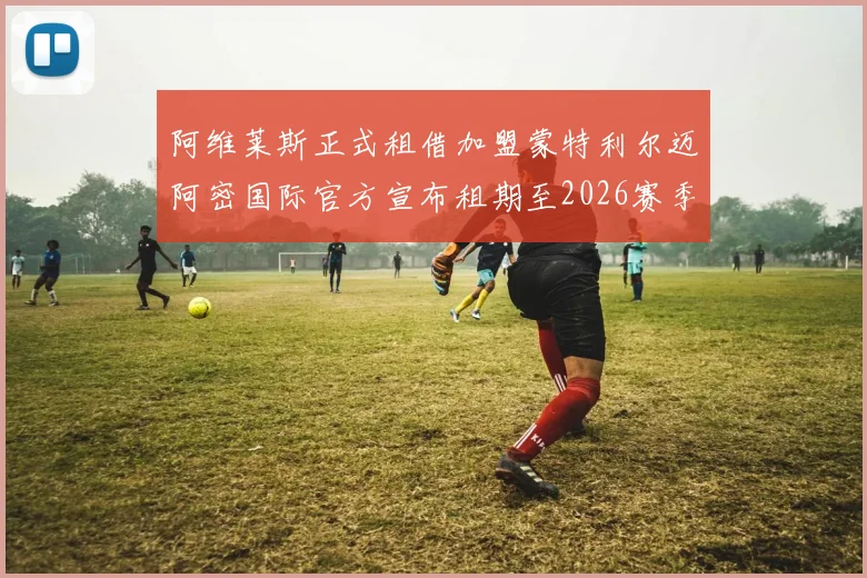 阿维莱斯正式租借加盟蒙特利尔迈阿密国际官方宣布租期至2026赛季结束