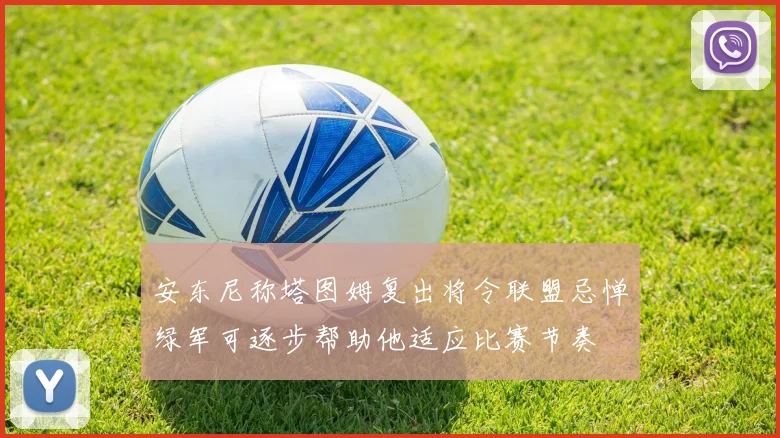 安东尼称塔图姆复出将令联盟忌惮绿军可逐步帮助他适应比赛节奏