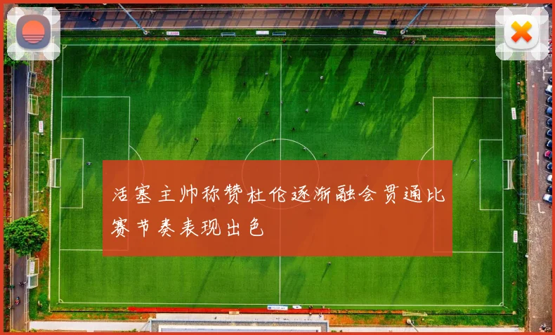 活塞主帅称赞杜伦逐渐融会贯通比赛节奏表现出色