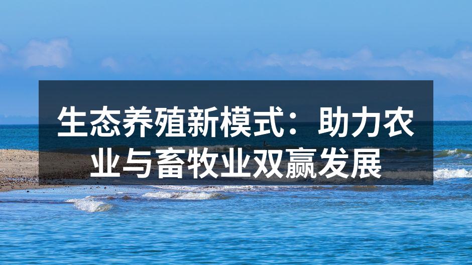 生态养殖新模式：助力农业与畜牧业双赢发展