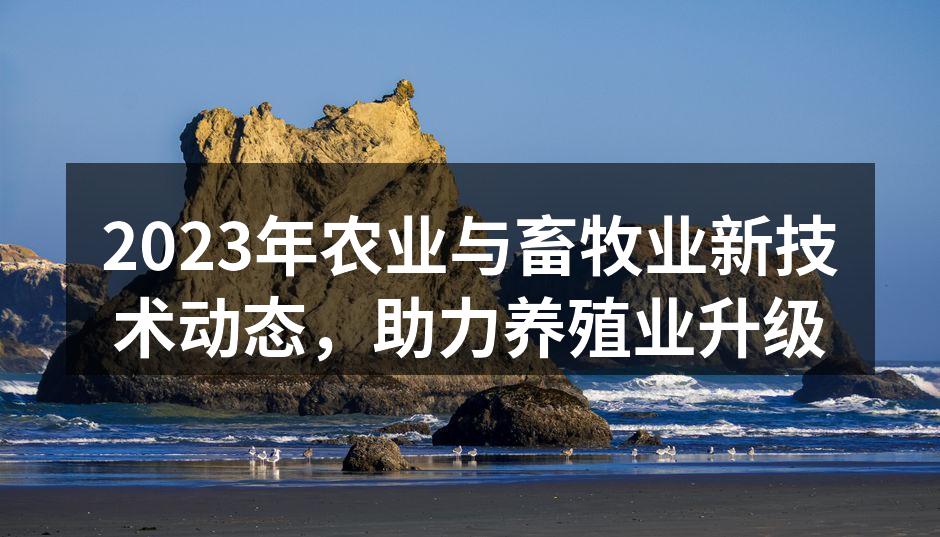 2023年农业与畜牧业新技术动态，助力养殖业升级