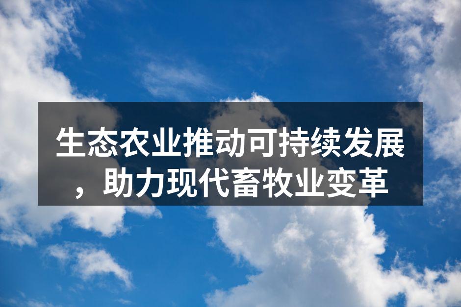 生态农业推动可持续发展，助力现代畜牧业变革