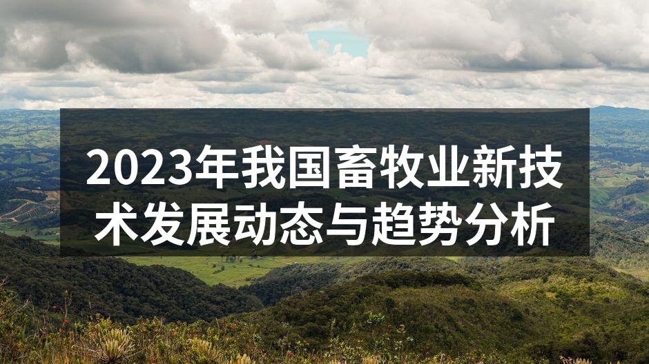 2023年我国畜牧业新技术发展动态与趋势分析