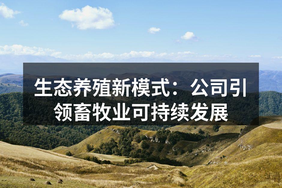 生态养殖新模式：公司引领畜牧业可持续发展